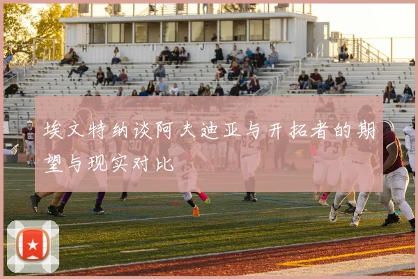 埃文特纳谈阿夫迪亚与开拓者的期望与现实对比