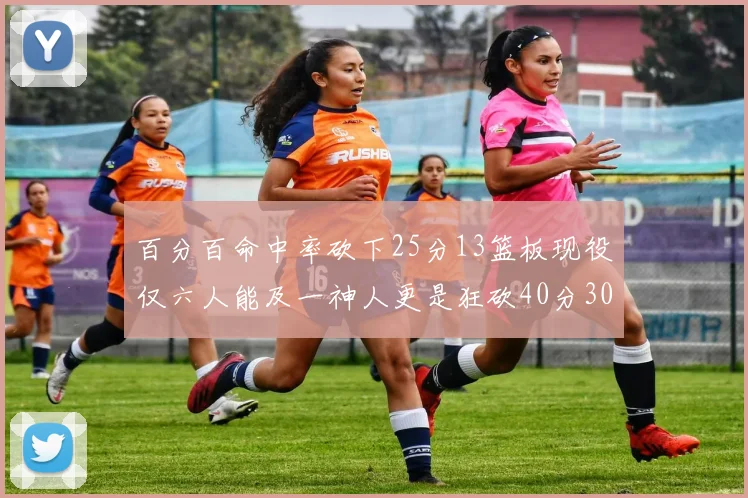 百分百命中率砍下25分13篮板现役仅六人能及一神人更是狂砍40分30篮板大三元