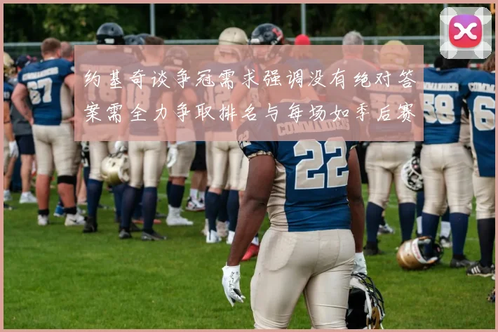 约基奇谈争冠需求强调没有绝对答案需全力争取排名与每场如季后赛般对待