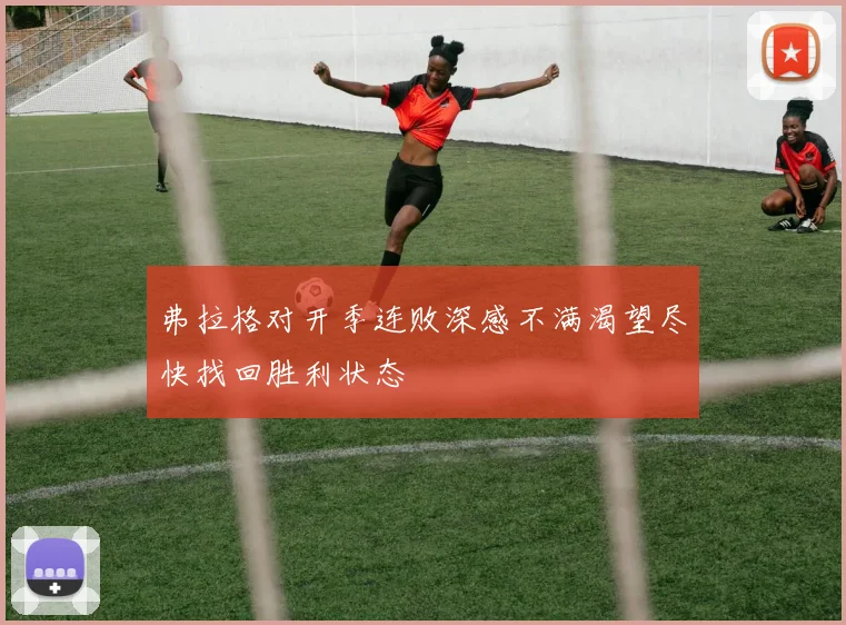 弗拉格对开季连败深感不满渴望尽快找回胜利状态