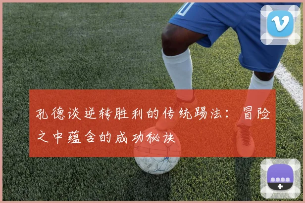 孔德谈逆转胜利的传统踢法：冒险之中蕴含的成功秘诀