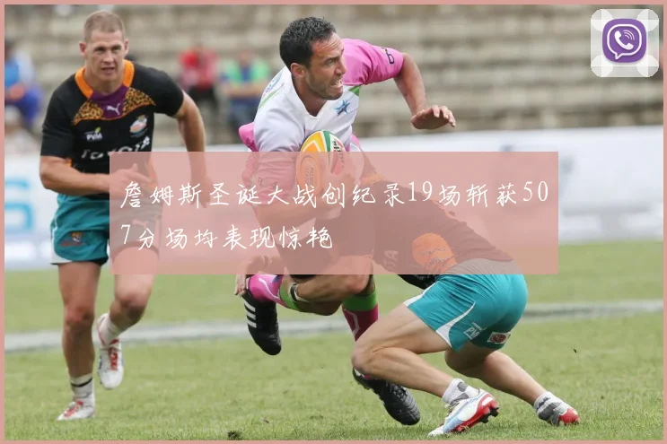 詹姆斯圣诞大战创纪录19场斩获507分场均表现惊艳