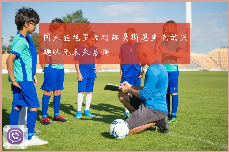 国米拒绝罗马对路易斯恩里克的兴趣以免未来后悔