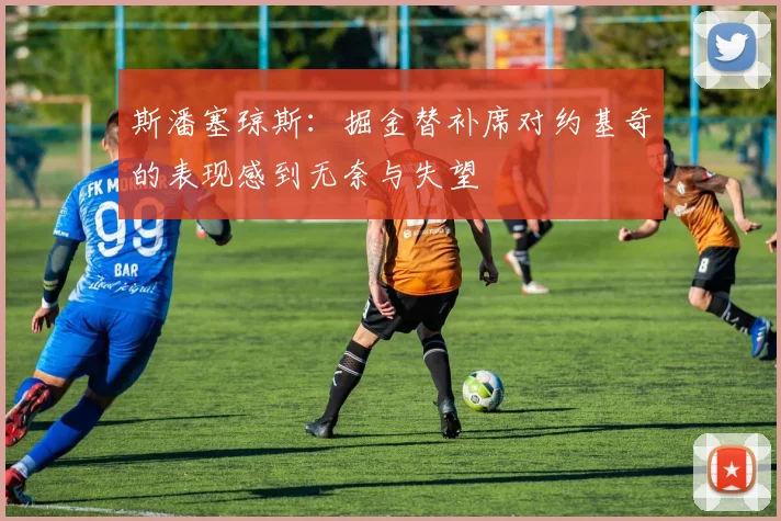 斯潘塞琼斯：掘金替补席对约基奇的表现感到无奈与失望