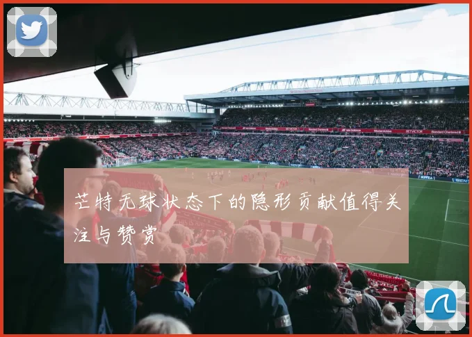 芒特无球状态下的隐形贡献值得关注与赞赏
