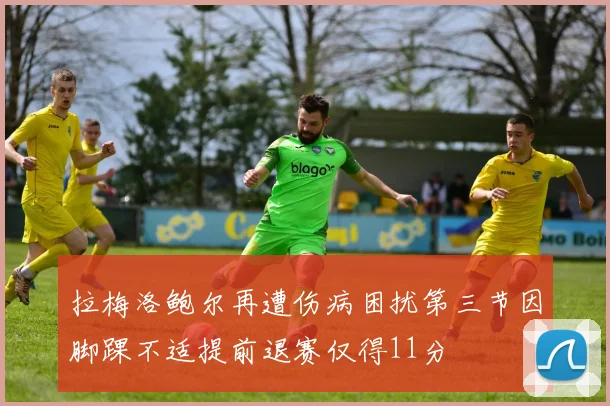 拉梅洛鲍尔再遭伤病困扰第三节因脚踝不适提前退赛仅得11分