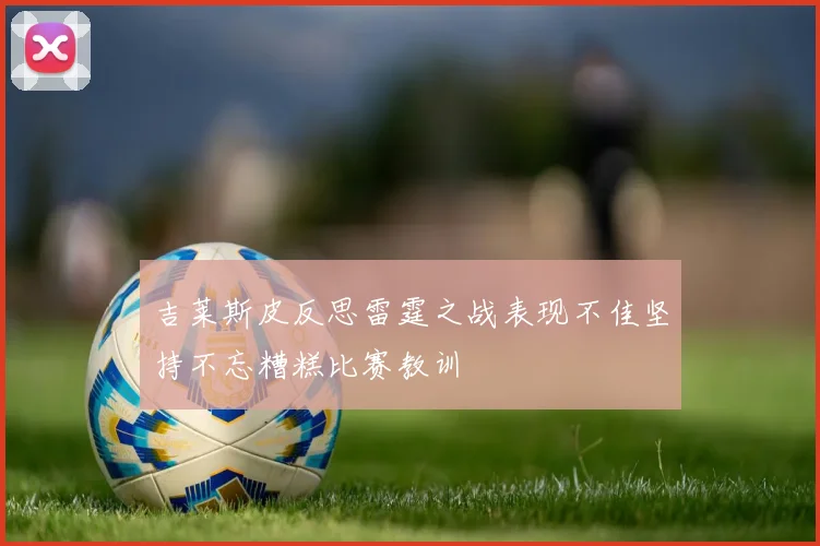吉莱斯皮反思雷霆之战表现不佳坚持不忘糟糕比赛教训