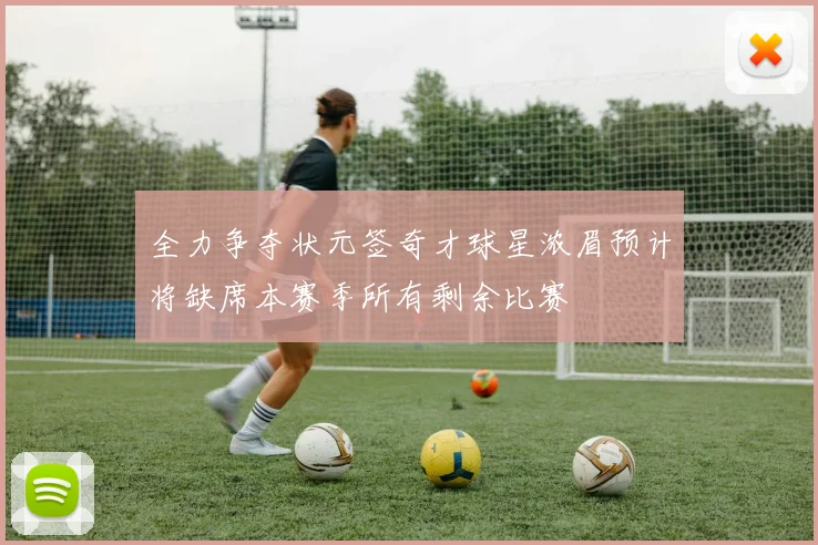 全力争夺状元签奇才球星浓眉预计将缺席本赛季所有剩余比赛