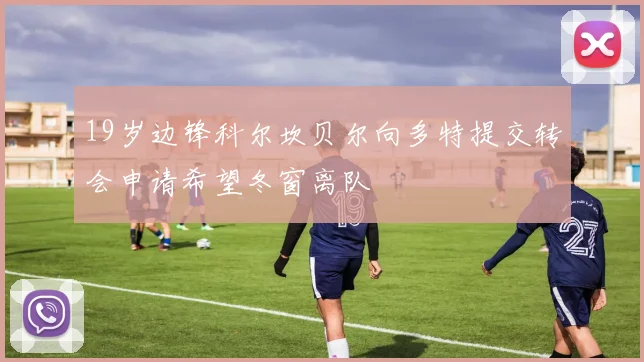 19岁边锋科尔坎贝尔向多特提交转会申请希望冬窗离队