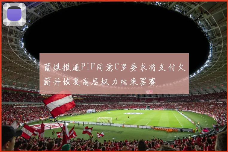 葡媒报道PIF同意C罗要求将支付欠薪并恢复高层权力结束罢赛