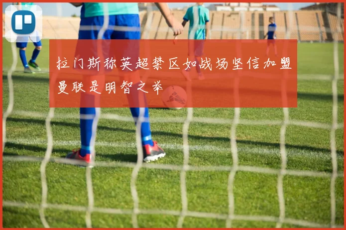 拉门斯称英超禁区如战场坚信加盟曼联是明智之举