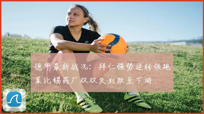 德甲最新战况：拜仁强势逆转领跑莱比锡药厂双双失利跌至下游