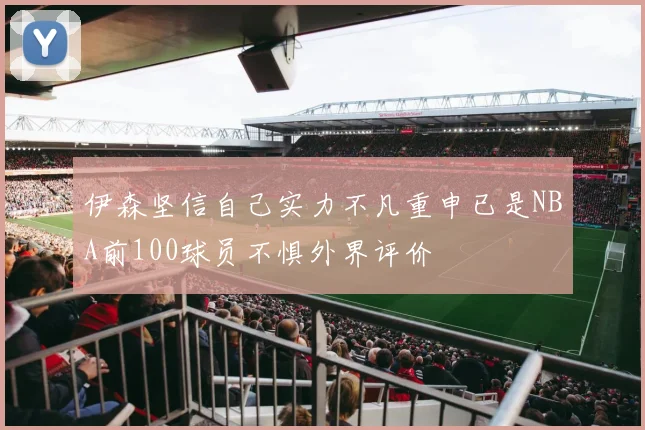伊森坚信自己实力不凡重申已是NBA前100球员不惧外界评价