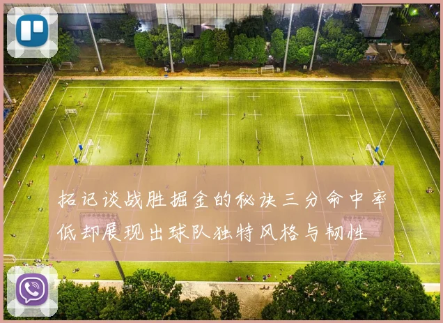 拓记谈战胜掘金的秘诀三分命中率低却展现出球队独特风格与韧性