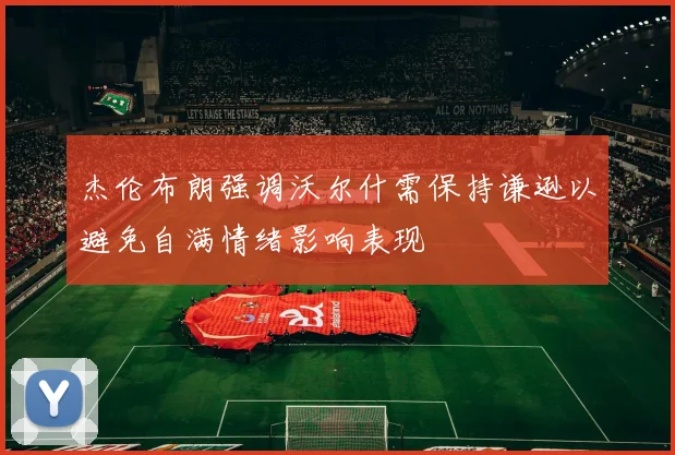 杰伦布朗强调沃尔什需保持谦逊以避免自满情绪影响表现