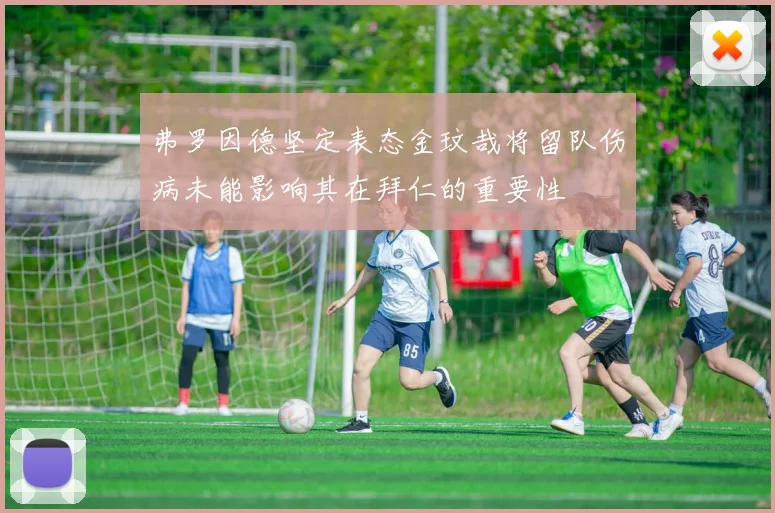 弗罗因德坚定表态金玟哉将留队伤病未能影响其在拜仁的重要性