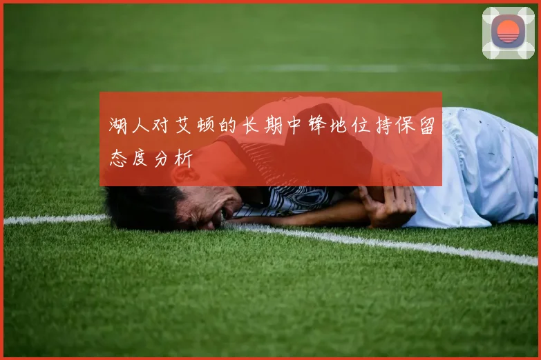 湖人对艾顿的长期中锋地位持保留态度分析