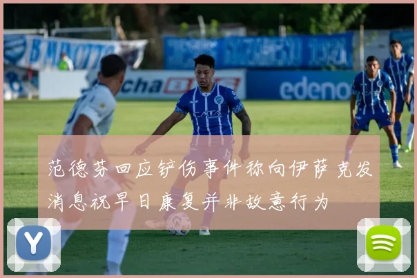 范德芬回应铲伤事件称向伊萨克发消息祝早日康复并非故意行为