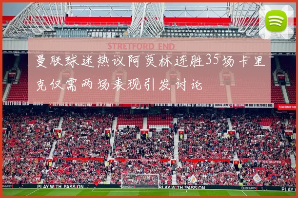曼联球迷热议阿莫林连胜35场卡里克仅需两场表现引发讨论